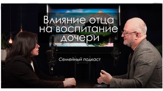 Влияние отца на жизнь дочери | Cемейный подкаст | Выпуск 2 | 12+