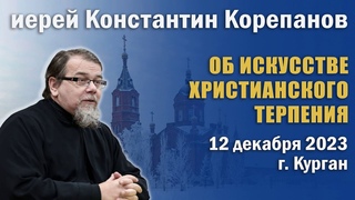 Об искусстве христианского терпения. Беседа о. Константина Корепанова в г. Кургане ()